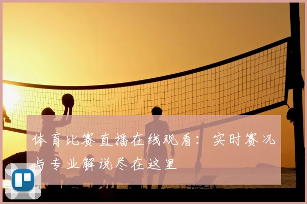 体育比赛直播在线观看:实时赛况与专业解说尽在这里