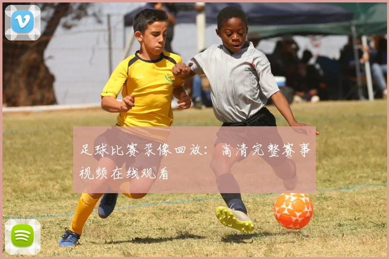 足球比赛录像回放：高清完整赛事视频在线观看