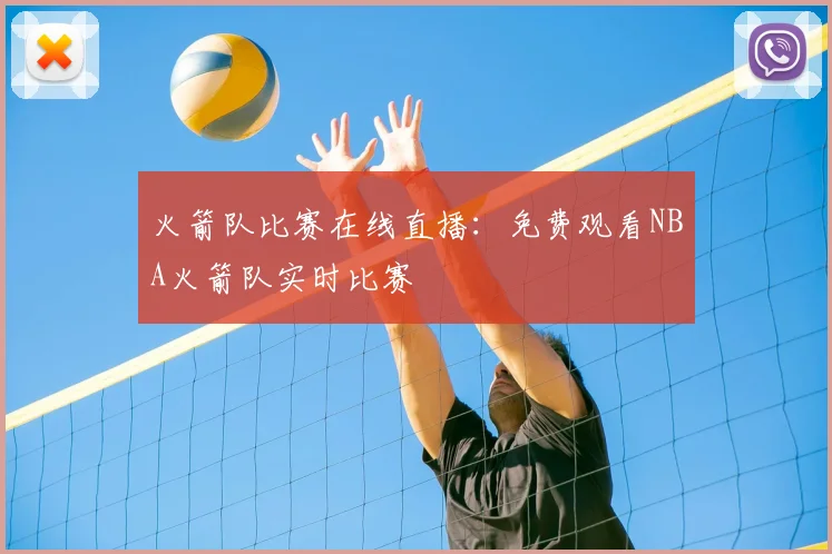 火箭队比赛在线直播：免费观看NBA火箭队实时比赛