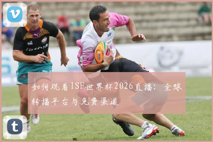 如何观看ISF世界杯2026直播：全球转播平台与免费渠道